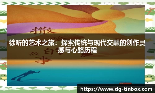 徐昕的艺术之旅：探索传统与现代交融的创作灵感与心路历程