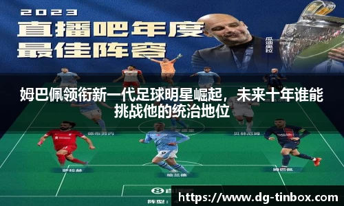姆巴佩领衔新一代足球明星崛起，未来十年谁能挑战他的统治地位